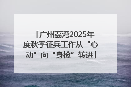 广州荔湾2025年度秋季征兵工作从“心动”向“身检”转进