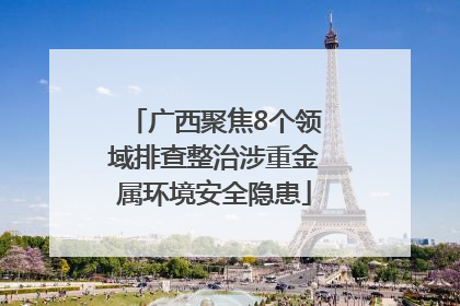 广西聚焦8个领域排查整治涉重金属环境安全隐患