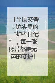 平度交警：镜头里的“护考日记”，每一张照片都是无声的守护