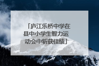 庐江乐桥中学在县中小学生智力运动会中斩获佳绩