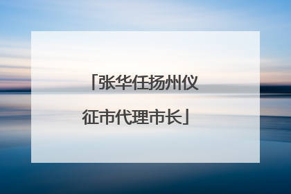张华任扬州仪征市代理市长