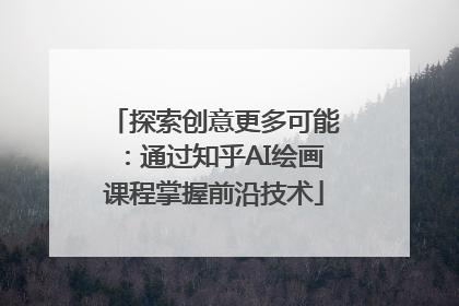 探索创意更多可能：通过知乎AI绘画课程掌握前沿技术