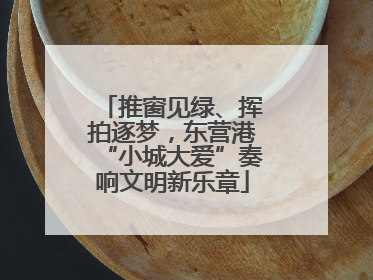 推窗见绿、挥拍逐梦，东营港“小城大爱”奏响文明新乐章