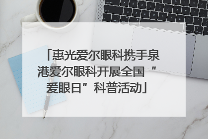惠光爱尔眼科携手泉港爱尔眼科开展全国“爱眼日”科普活动