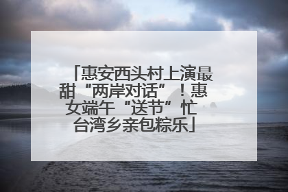 惠安西头村上演最甜“两岸对话”！惠女端午“送节”忙 台湾乡亲包粽乐
