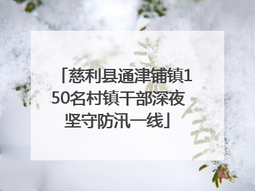慈利县通津铺镇150名村镇干部深夜坚守防汛一线