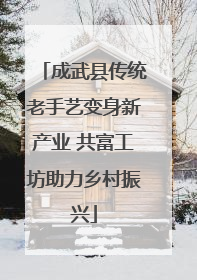 成武县传统老手艺变身新产业 共富工坊助力乡村振兴