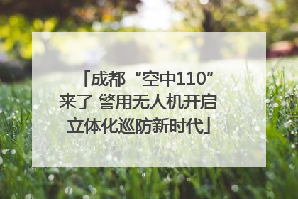 成都“空中110”来了 警用无人机开启立体化巡防新时代