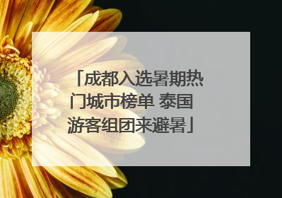 成都入选暑期热门城市榜单 泰国游客组团来避暑