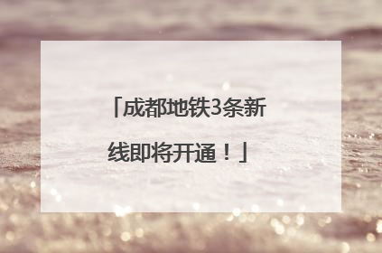 成都地铁3条新线即将开通！