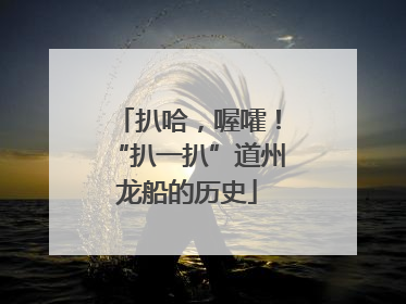 扒哈，喔嚯！“扒一扒”道州龙船的历史
