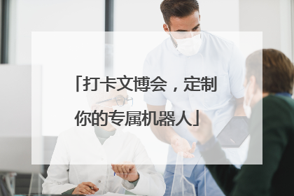 打卡文博会，定制你的专属机器人