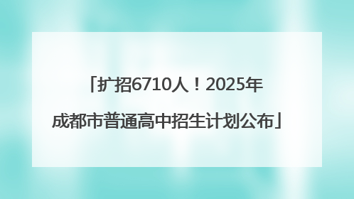 扩招6710人！2025年成都市普通高中招生计划公布