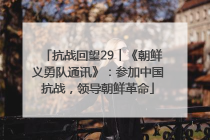 抗战回望29︱《朝鲜义勇队通讯》：参加中国抗战，领导朝鲜革命