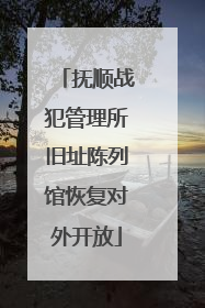 抚顺战犯管理所旧址陈列馆恢复对外开放