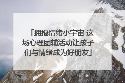 拥抱情绪小宇宙 这场心理团辅活动让孩子们与情绪成为好朋友