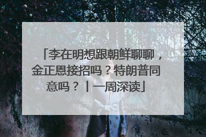 李在明想跟朝鲜聊聊，金正恩接招吗？特朗普同意吗？丨一周深读