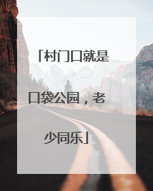 村门口就是口袋公园，老少同乐