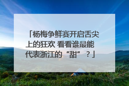 杨梅争鲜赛开启舌尖上的狂欢 看看谁最能代表浙江的“甜”？