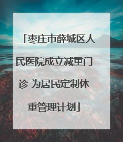 枣庄市薛城区人民医院成立减重门诊 为居民定制体重管理计划