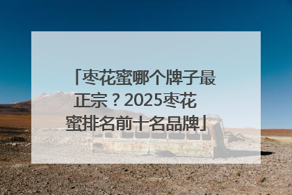 枣花蜜哪个牌子最正宗？2025枣花蜜排名前十名品牌