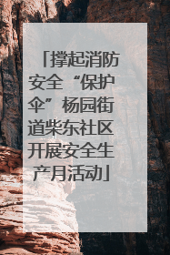撑起消防安全“保护伞”杨园街道柴东社区开展安全生产月活动