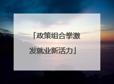 政策组合拳激发就业新活力