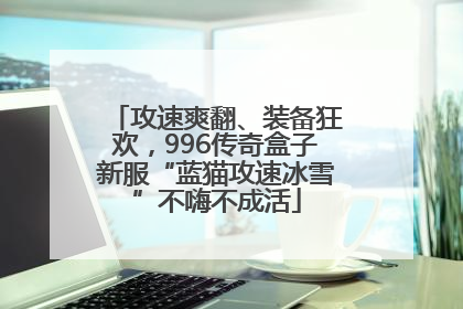 攻速爽翻、装备狂欢，996传奇盒子新服“蓝猫攻速冰雪”不嗨不成活