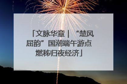 文脉华章｜“楚风屈韵”国潮端午游点燃秭归夜经济