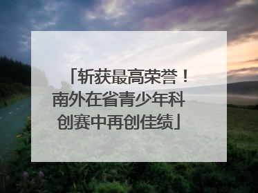 斩获最高荣誉！南外在省青少年科创赛中再创佳绩