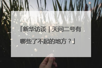 新华访谈｜天问二号有哪些了不起的地方？