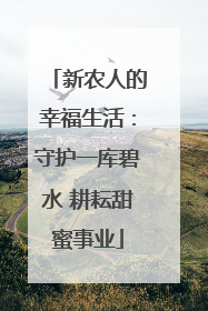 新农人的幸福生活：守护一库碧水 耕耘甜蜜事业