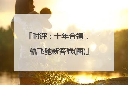 时评：十年合福，一轨飞驰新答卷(图)