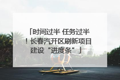 时间过半 任务过半！长春汽开区刷新项目建设“进度条”