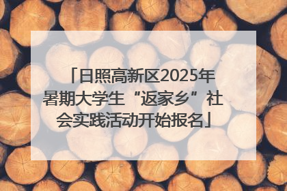 日照高新区2025年暑期大学生“返家乡”社会实践活动开始报名