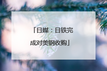 日媒：日铁完成对美钢收购