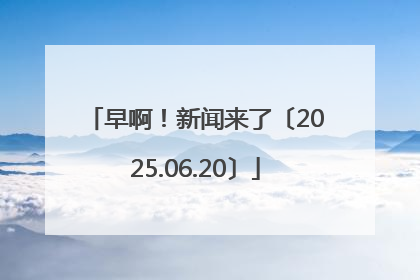 早啊！新闻来了〔2025.06.20〕
