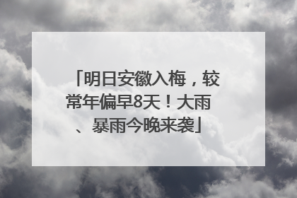明日安徽入梅，较常年偏早8天！大雨、暴雨今晚来袭