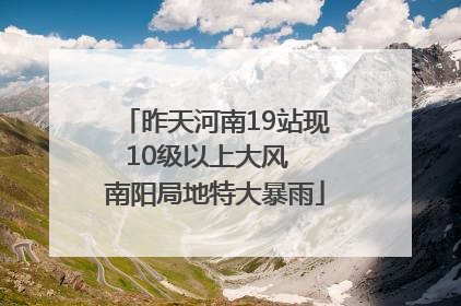 昨天河南19站现10级以上大风  南阳局地特大暴雨