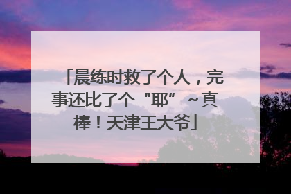 晨练时救了个人，完事还比了个“耶”～真棒！天津王大爷