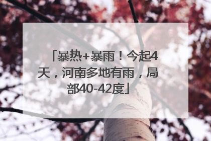 暴热+暴雨！今起4天，河南多地有雨，局部40-42度