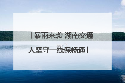 暴雨来袭 湖南交通人坚守一线保畅通