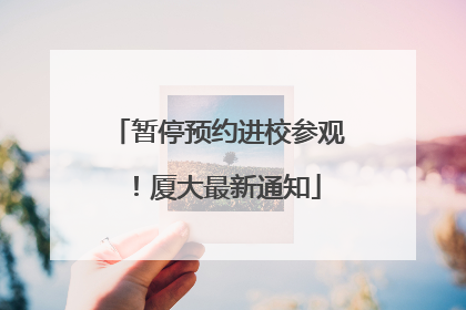 暂停预约进校参观！厦大最新通知