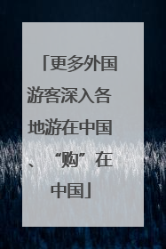 更多外国游客深入各地游在中国、“购”在中国
