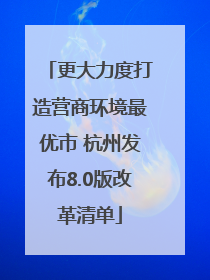 更大力度打造营商环境最优市 杭州发布8.0版改革清单