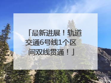 最新进展！轨道交通6号线1个区间双线贯通！