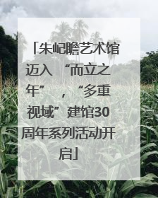 朱屺瞻艺术馆迈入 “而立之年” ，“多重视域”建馆30周年系列活动开启
