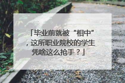 毕业前就被“相中”，这所职业院校的学生凭啥这么抢手？