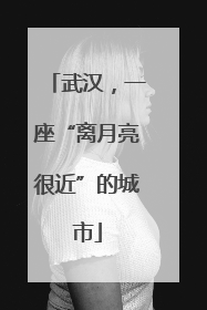 武汉，一座“离月亮很近”的城市