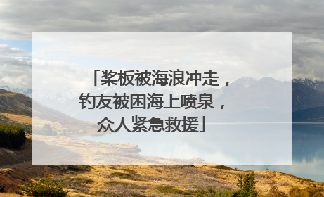 桨板被海浪冲走，钓友被困海上喷泉，众人紧急救援